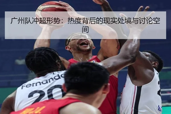 广州队冲超形势：热度背后的现实处境与讨论空间